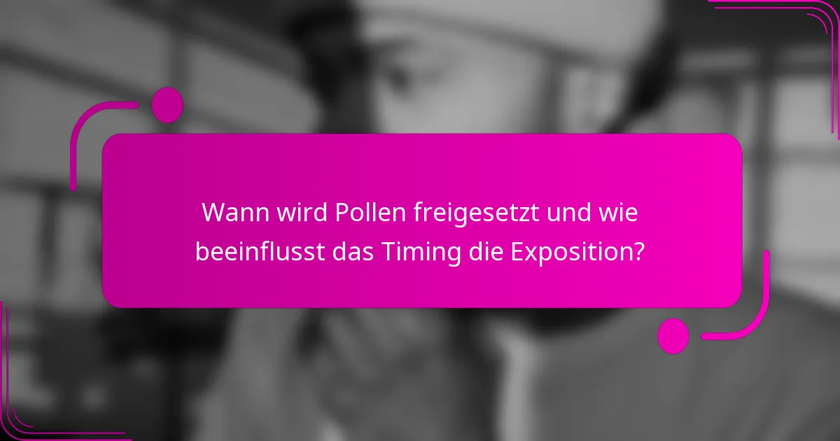 Wann wird Pollen freigesetzt und wie beeinflusst das Timing die Exposition?