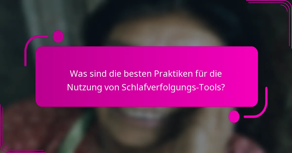 Was sind die besten Praktiken für die Nutzung von Schlafverfolgungs-Tools?