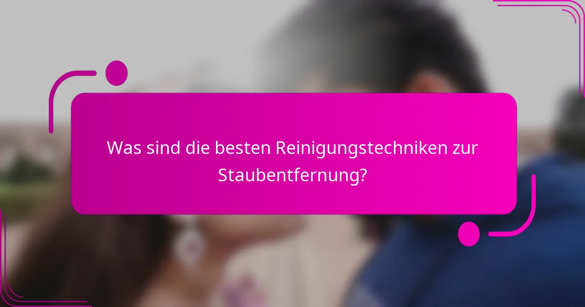 Was sind die besten Reinigungstechniken zur Staubentfernung?