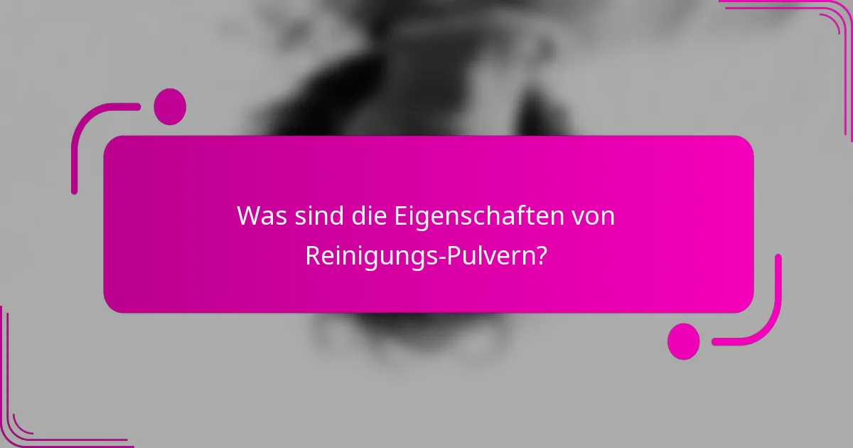 Was sind die Eigenschaften von Reinigungs-Pulvern?