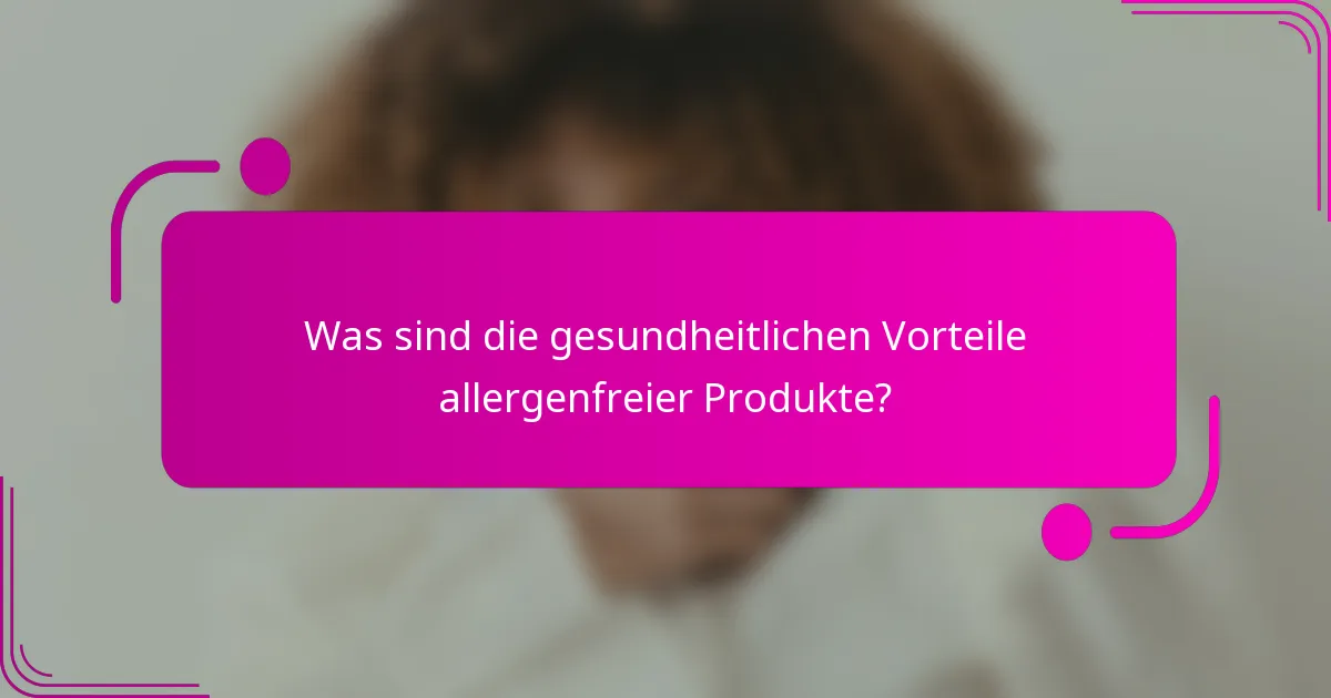 Was sind die gesundheitlichen Vorteile allergenfreier Produkte?