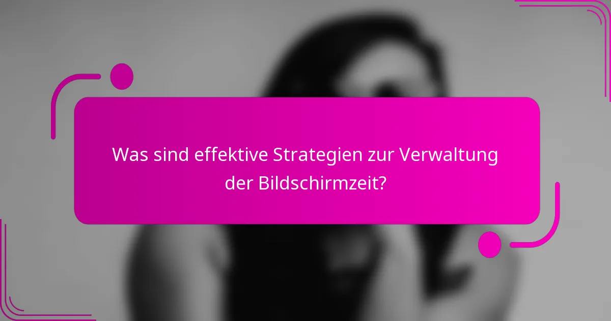 Was sind effektive Strategien zur Verwaltung der Bildschirmzeit?