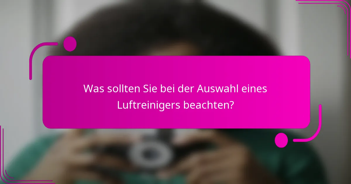 Was sollten Sie bei der Auswahl eines Luftreinigers beachten?