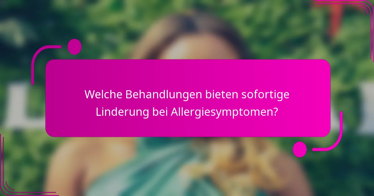 Welche Behandlungen bieten sofortige Linderung bei Allergiesymptomen?