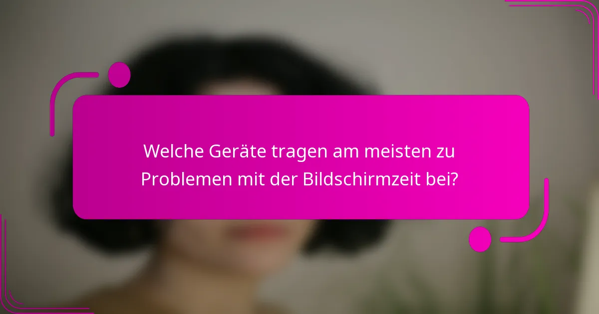 Welche Geräte tragen am meisten zu Problemen mit der Bildschirmzeit bei?