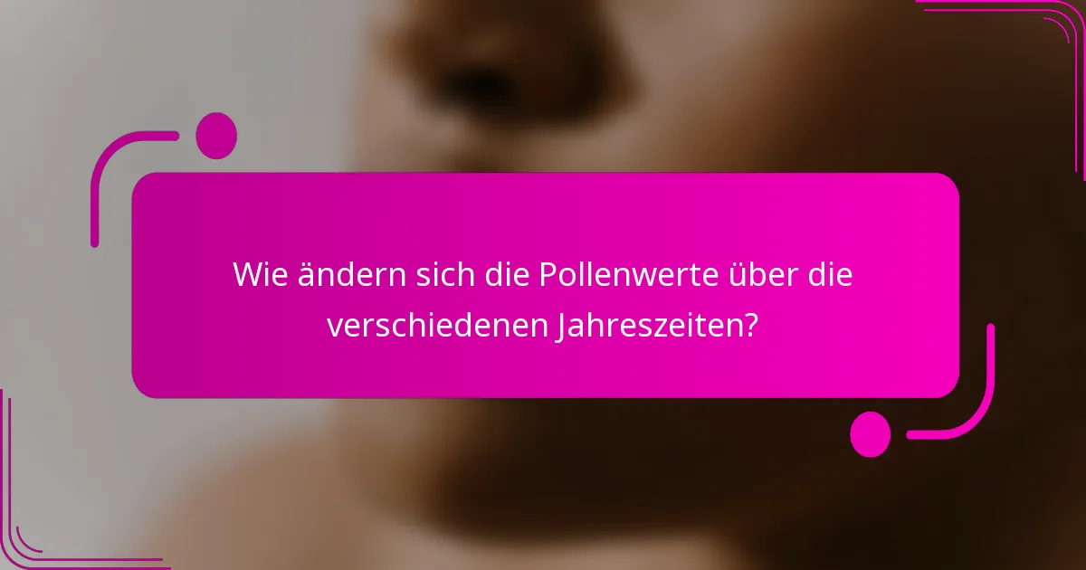 Wie ändern sich die Pollenwerte über die verschiedenen Jahreszeiten?