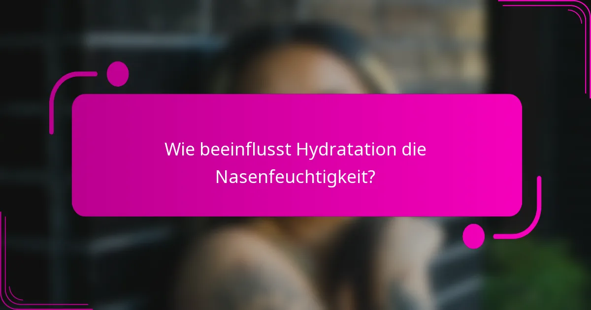 Wie beeinflusst Hydratation die Nasenfeuchtigkeit?