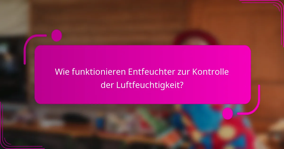 Wie funktionieren Entfeuchter zur Kontrolle der Luftfeuchtigkeit?
