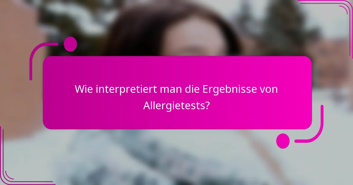 Wie interpretiert man die Ergebnisse von Allergietests?