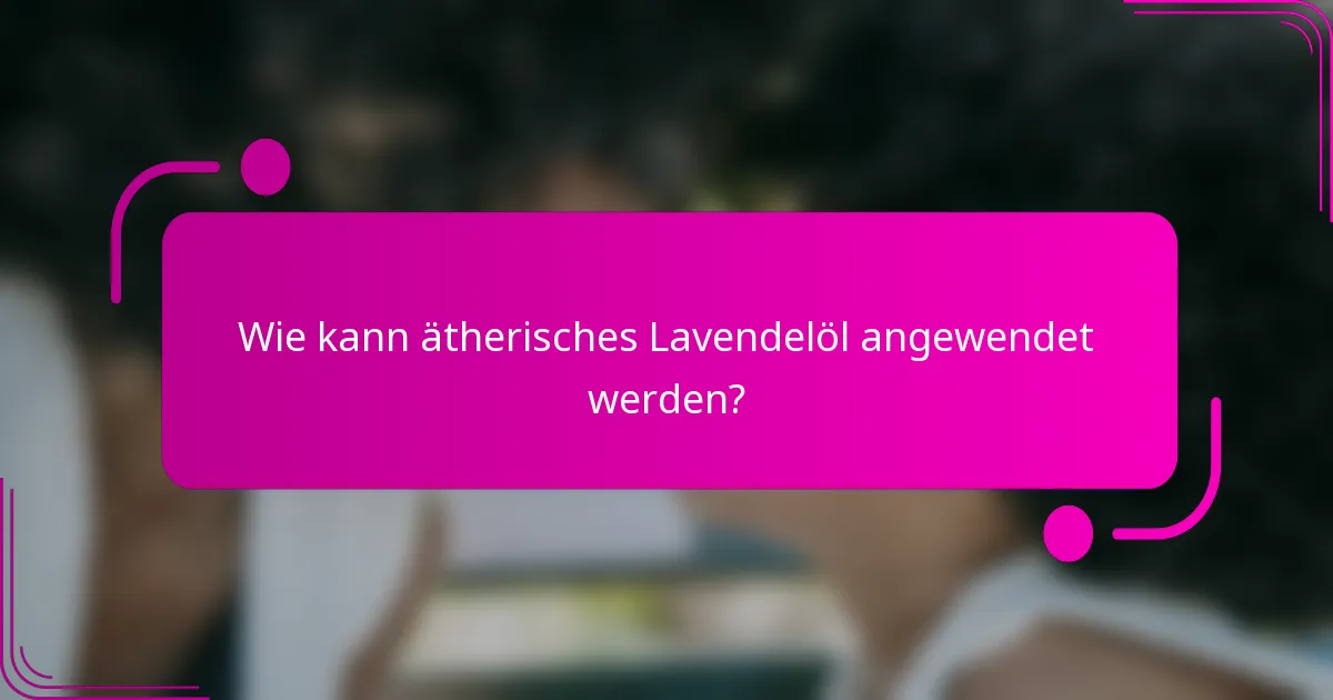 Wie kann ätherisches Lavendelöl angewendet werden?