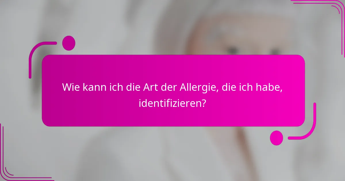 Wie kann ich die Art der Allergie, die ich habe, identifizieren?