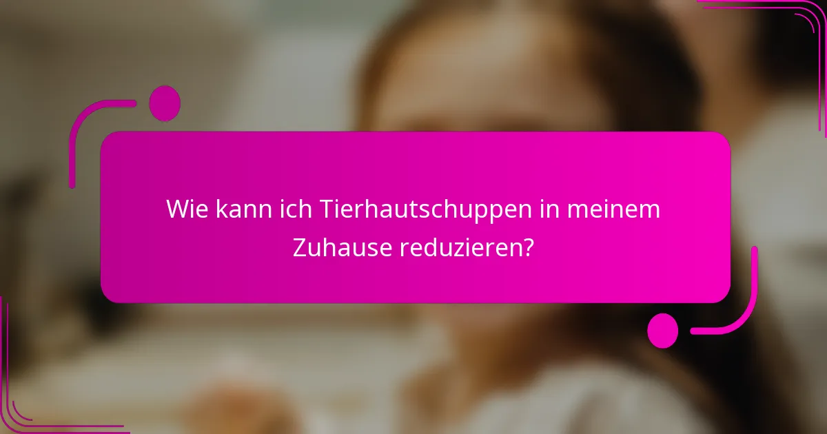 Wie kann ich Tierhautschuppen in meinem Zuhause reduzieren?