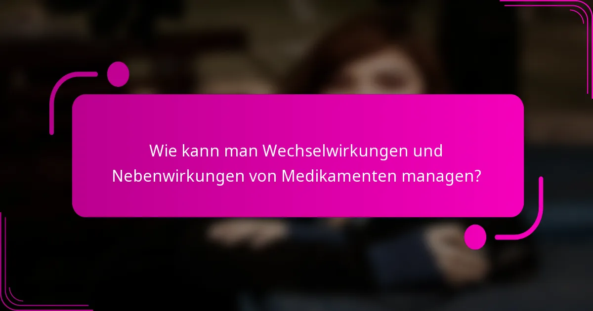 Wie kann man Wechselwirkungen und Nebenwirkungen von Medikamenten managen?