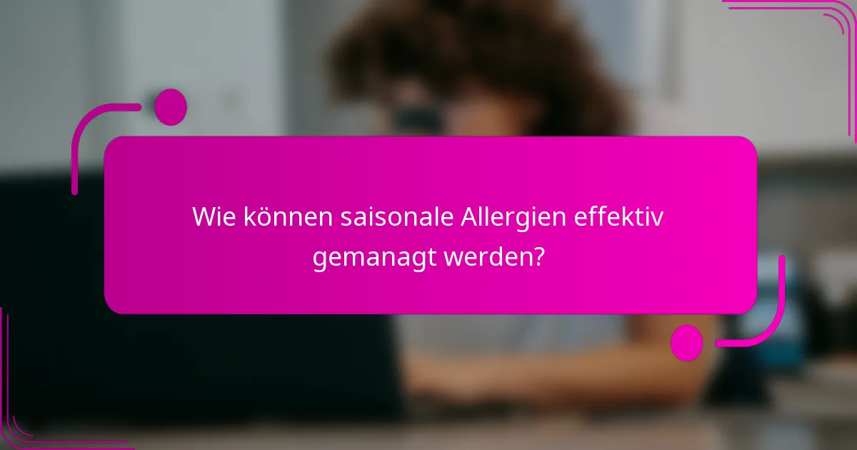 Wie können saisonale Allergien effektiv gemanagt werden?