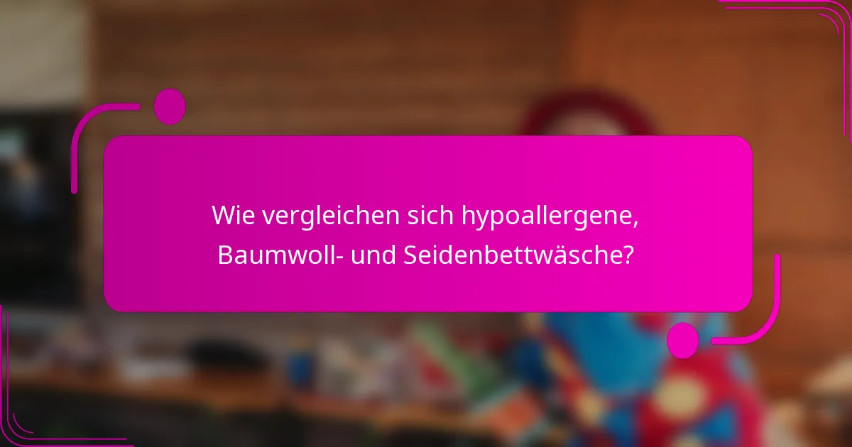 Wie vergleichen sich hypoallergene, Baumwoll- und Seidenbettwäsche?