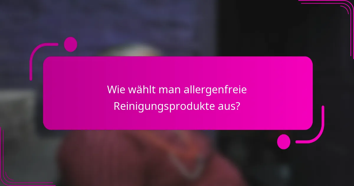 Wie wählt man allergenfreie Reinigungsprodukte aus?